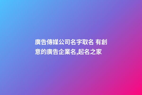 廣告傳媒公司名字取名 有創意的廣告企業名,起名之家